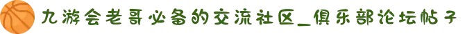 九游会老哥必备的交流社区_俱乐部论坛帖子